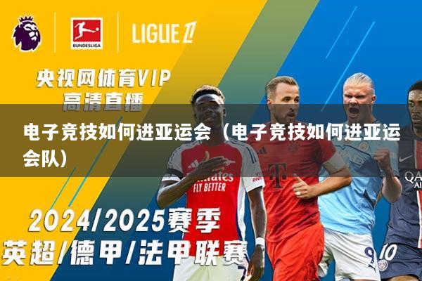 电子竞技如何进亚运会（电子竞技如何进亚运会队）