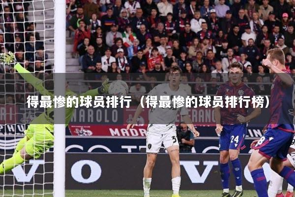 得最惨的球员排行（得最惨的球员排行榜）