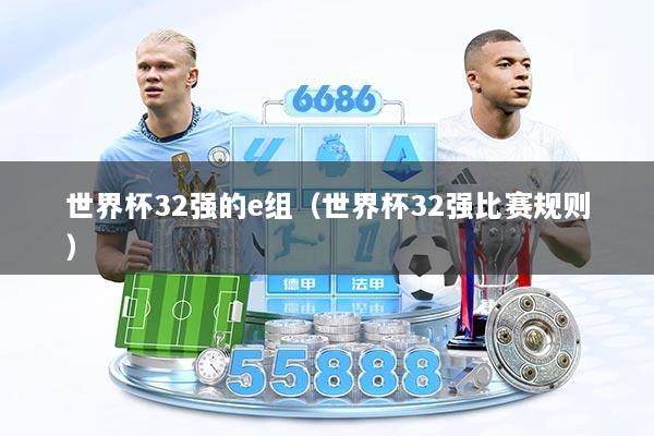 世界杯32强的e组（世界杯32强比赛规则）