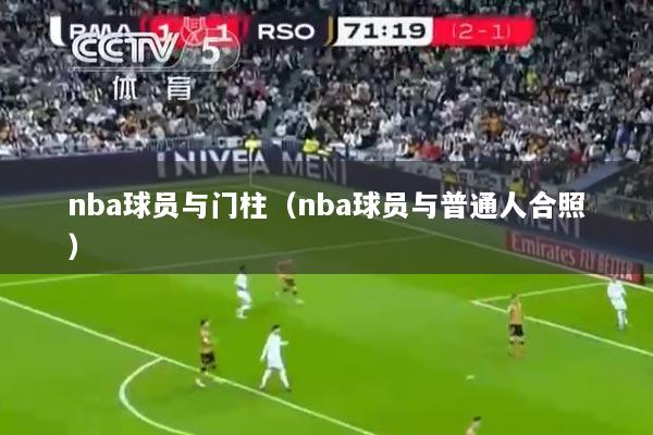 nba球员与门柱（nba球员与普通人合照）