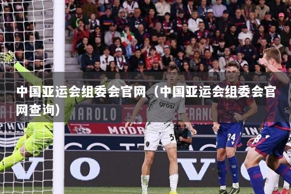 中国亚运会组委会官网（中国亚运会组委会官网查询）