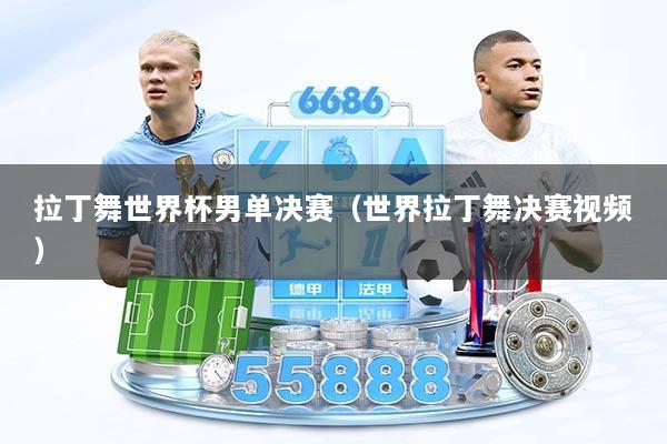 拉丁舞世界杯男单决赛（世界拉丁舞决赛视频）