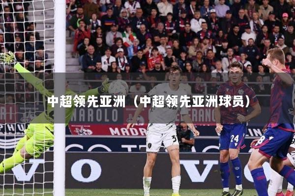 中超领先亚洲（中超领先亚洲球员）