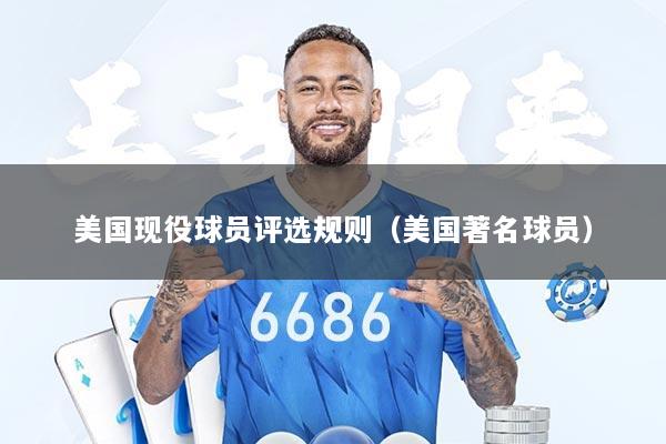 美国现役球员评选规则（美国著名球员）