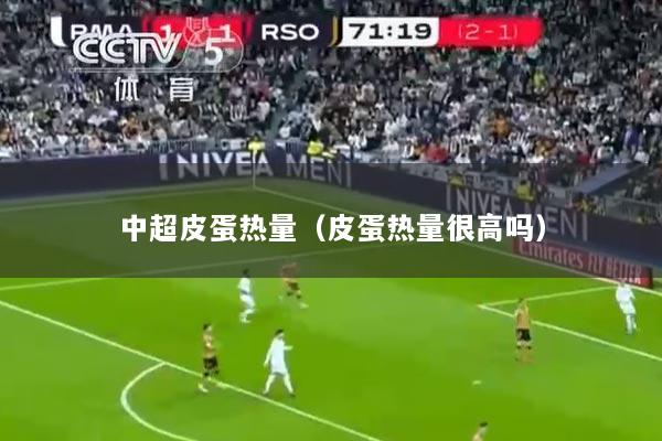 中超皮蛋热量（皮蛋热量很高吗）