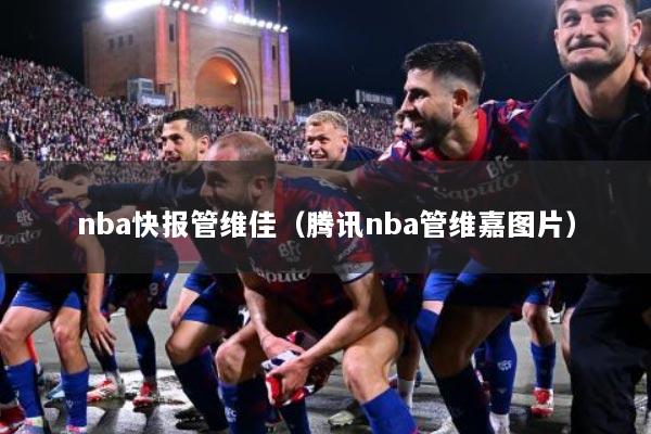nba快报管维佳（腾讯nba管维嘉图片）
