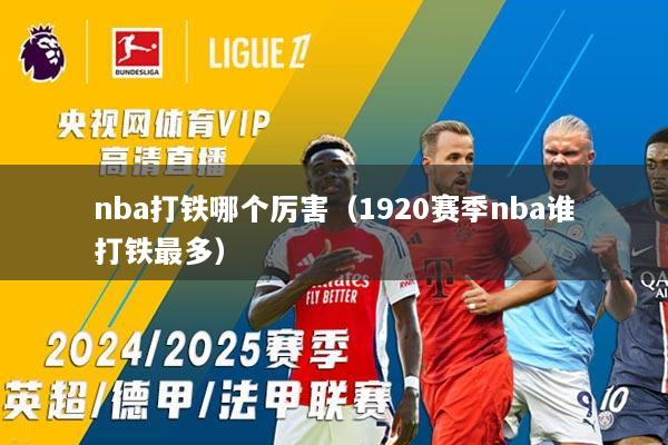 nba打铁哪个厉害（1920赛季nba谁打铁最多）