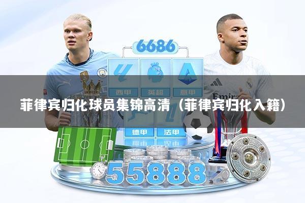 菲律宾归化球员集锦高清（菲律宾归化入籍）