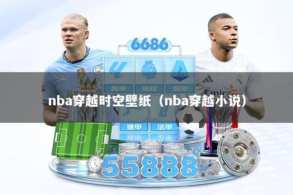 nba穿越时空壁纸（nba穿越小说）