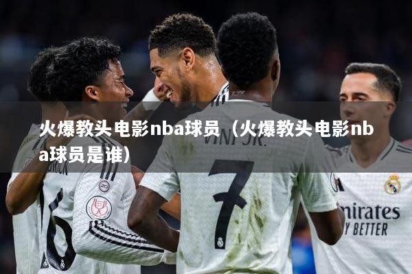 火爆教头电影nba球员（火爆教头电影nba球员是谁）