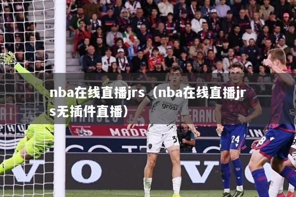 nba在线直播jrs（nba在线直播jrs无插件直播）