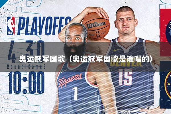 奥运冠军国歌（奥运冠军国歌是谁唱的）