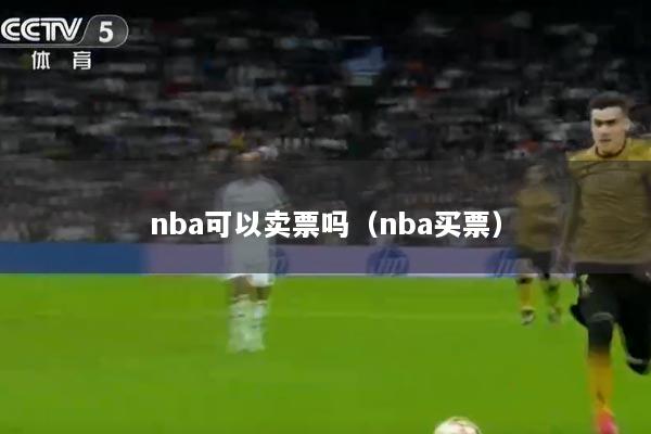 nba可以卖票吗（nba买票）