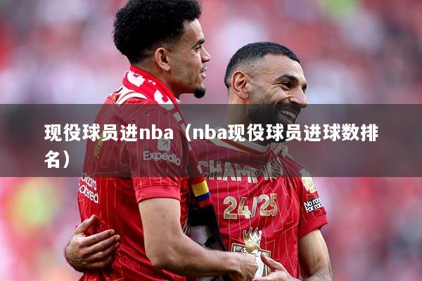 现役球员进nba（nba现役球员进球数排名）