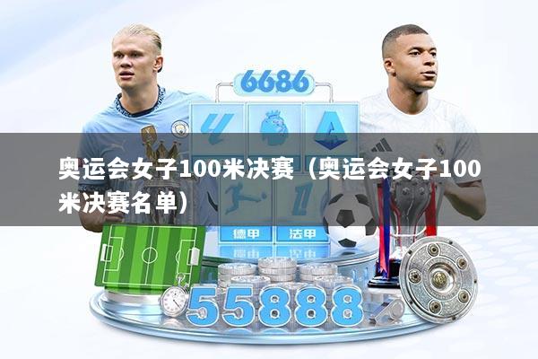奥运会女子100米决赛（奥运会女子100米决赛名单）