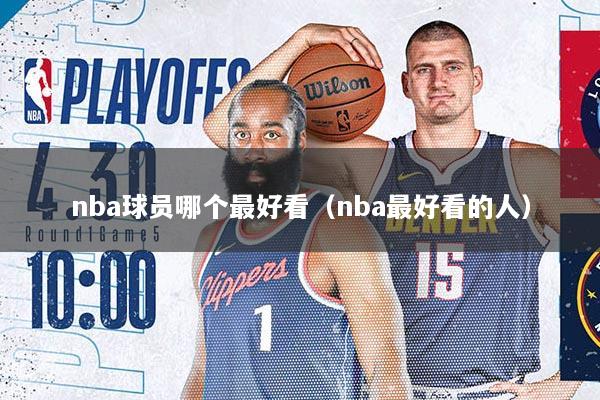 nba球员哪个最好看（nba最好看的人）